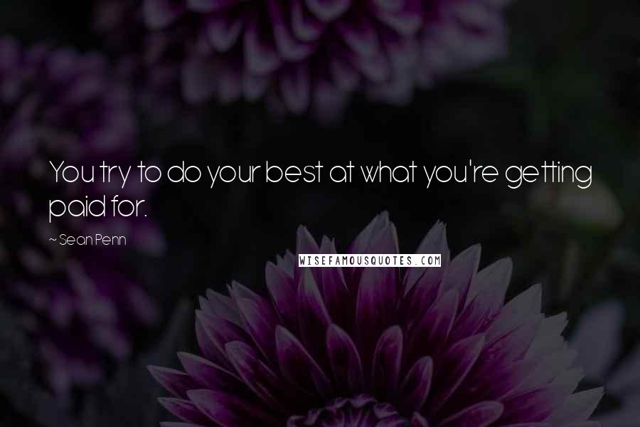 Sean Penn Quotes: You try to do your best at what you're getting paid for.