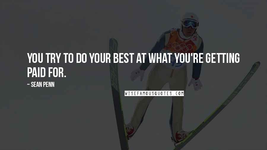 Sean Penn Quotes: You try to do your best at what you're getting paid for.