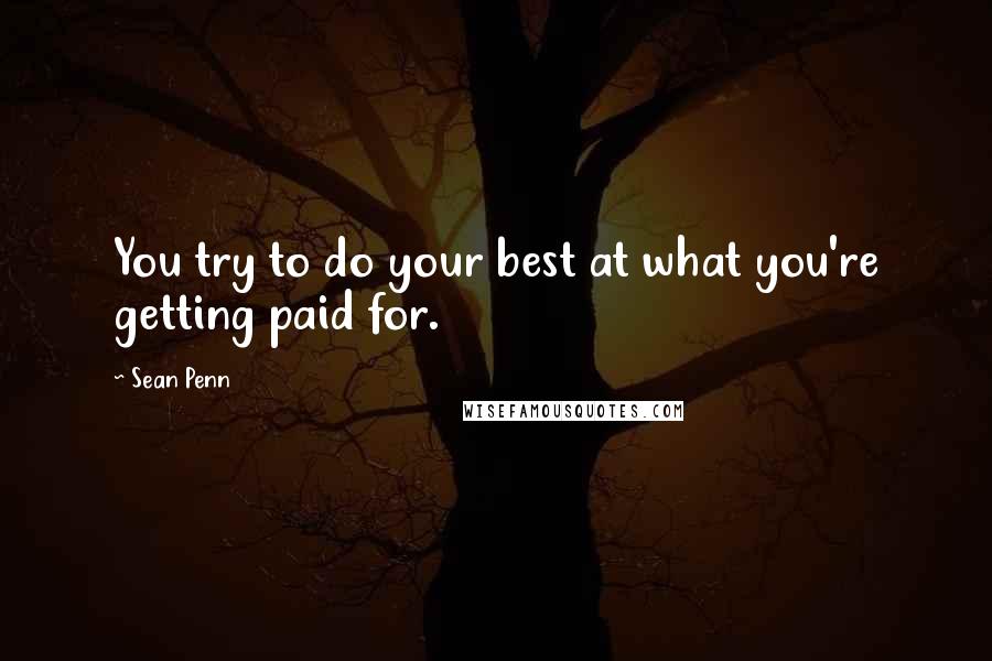 Sean Penn Quotes: You try to do your best at what you're getting paid for.