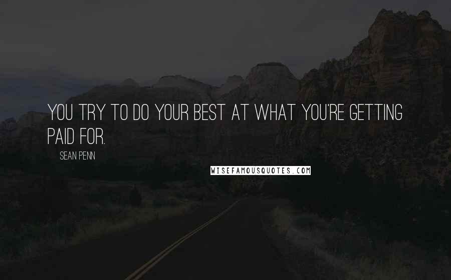 Sean Penn Quotes: You try to do your best at what you're getting paid for.