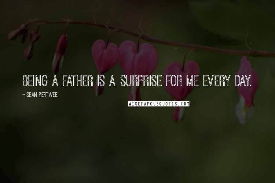 Sean Pertwee Quotes: Being a father is a surprise for me every day.