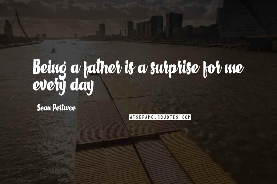 Sean Pertwee Quotes: Being a father is a surprise for me every day.