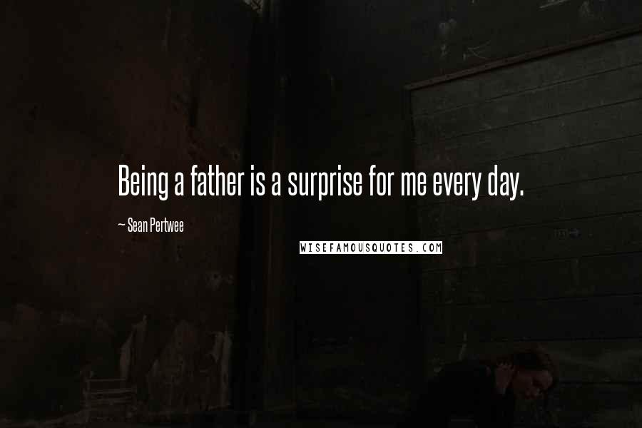 Sean Pertwee Quotes: Being a father is a surprise for me every day.