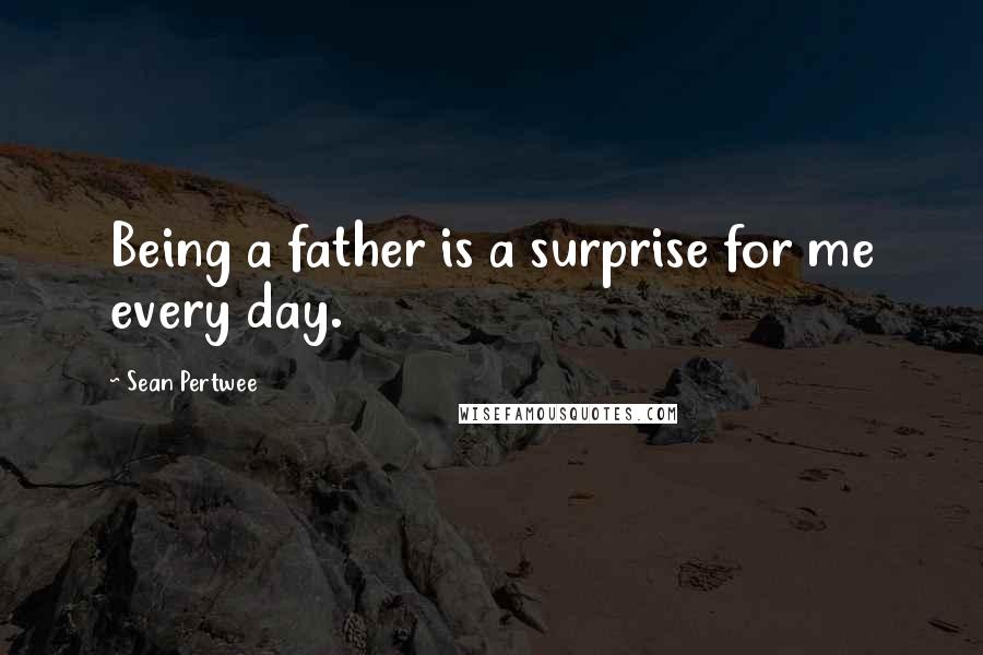 Sean Pertwee Quotes: Being a father is a surprise for me every day.