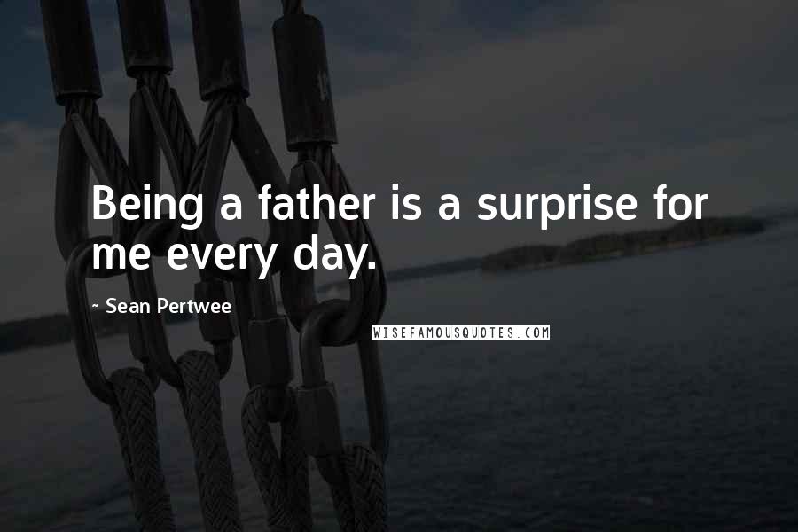 Sean Pertwee Quotes: Being a father is a surprise for me every day.