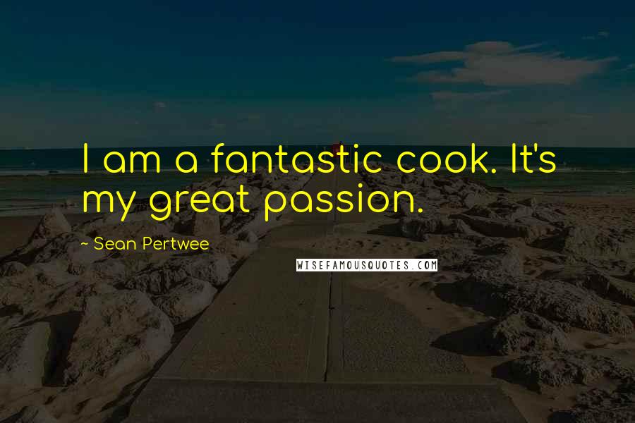 Sean Pertwee Quotes: I am a fantastic cook. It's my great passion.