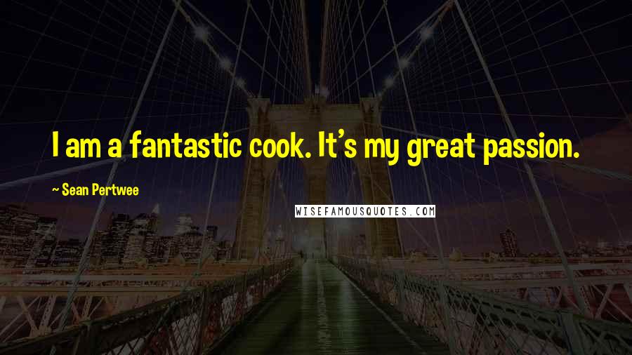 Sean Pertwee Quotes: I am a fantastic cook. It's my great passion.