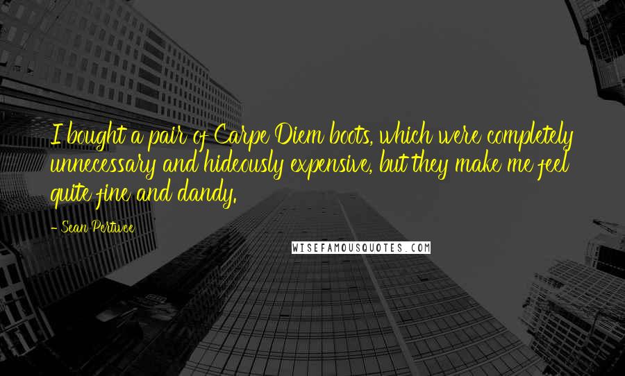 Sean Pertwee Quotes: I bought a pair of Carpe Diem boots, which were completely unnecessary and hideously expensive, but they make me feel quite fine and dandy.