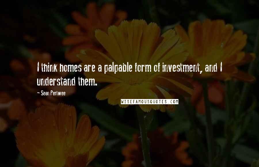 Sean Pertwee Quotes: I think homes are a palpable form of investment, and I understand them.
