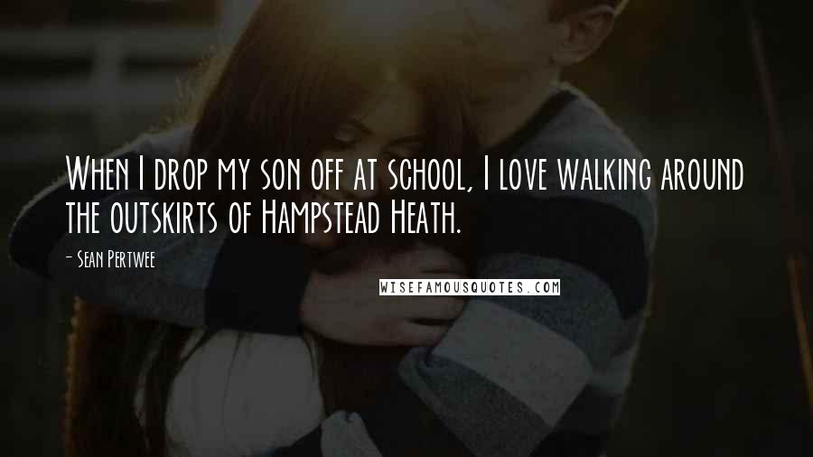 Sean Pertwee Quotes: When I drop my son off at school, I love walking around the outskirts of Hampstead Heath.