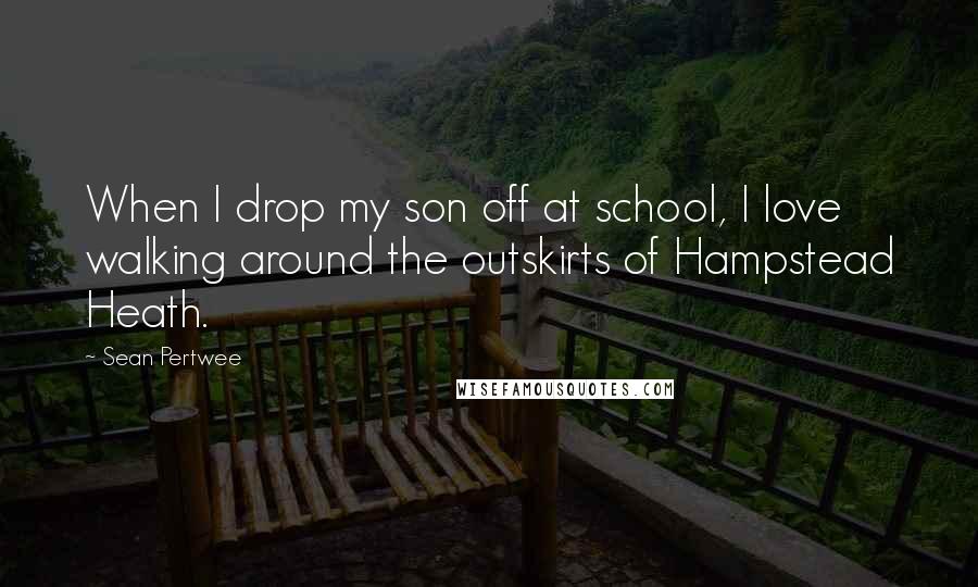 Sean Pertwee Quotes: When I drop my son off at school, I love walking around the outskirts of Hampstead Heath.