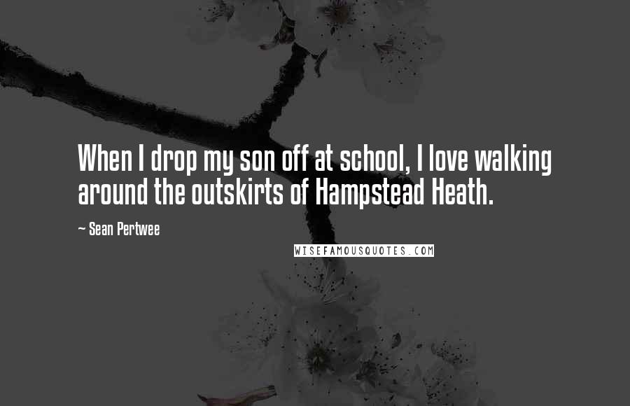 Sean Pertwee Quotes: When I drop my son off at school, I love walking around the outskirts of Hampstead Heath.