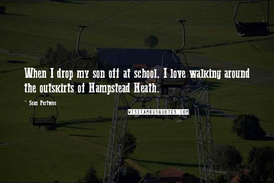 Sean Pertwee Quotes: When I drop my son off at school, I love walking around the outskirts of Hampstead Heath.