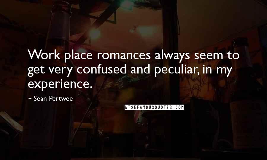 Sean Pertwee Quotes: Work place romances always seem to get very confused and peculiar, in my experience.