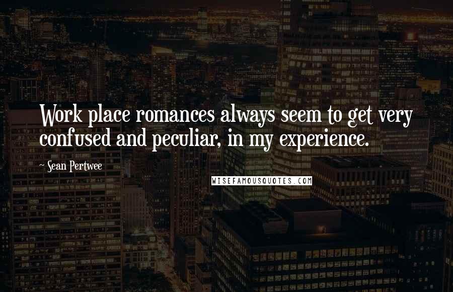 Sean Pertwee Quotes: Work place romances always seem to get very confused and peculiar, in my experience.