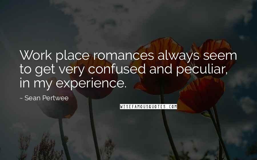 Sean Pertwee Quotes: Work place romances always seem to get very confused and peculiar, in my experience.