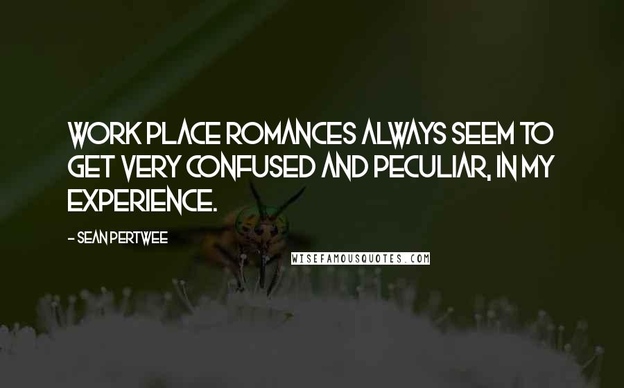 Sean Pertwee Quotes: Work place romances always seem to get very confused and peculiar, in my experience.