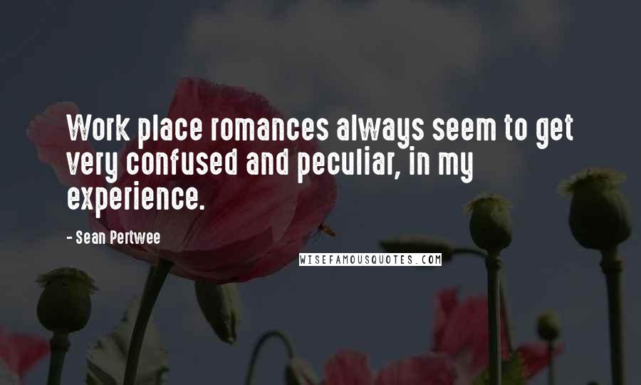 Sean Pertwee Quotes: Work place romances always seem to get very confused and peculiar, in my experience.