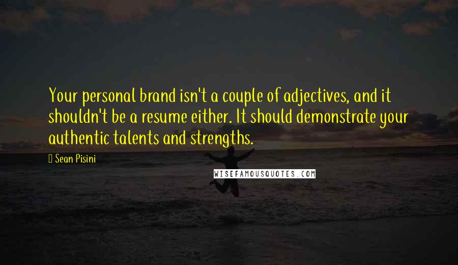 Sean Pisini Quotes: Your personal brand isn't a couple of adjectives, and it shouldn't be a resume either. It should demonstrate your authentic talents and strengths.