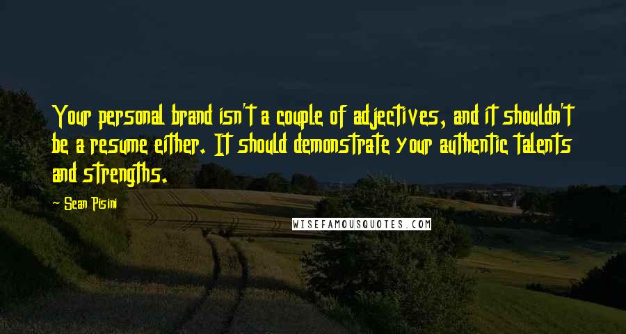 Sean Pisini Quotes: Your personal brand isn't a couple of adjectives, and it shouldn't be a resume either. It should demonstrate your authentic talents and strengths.