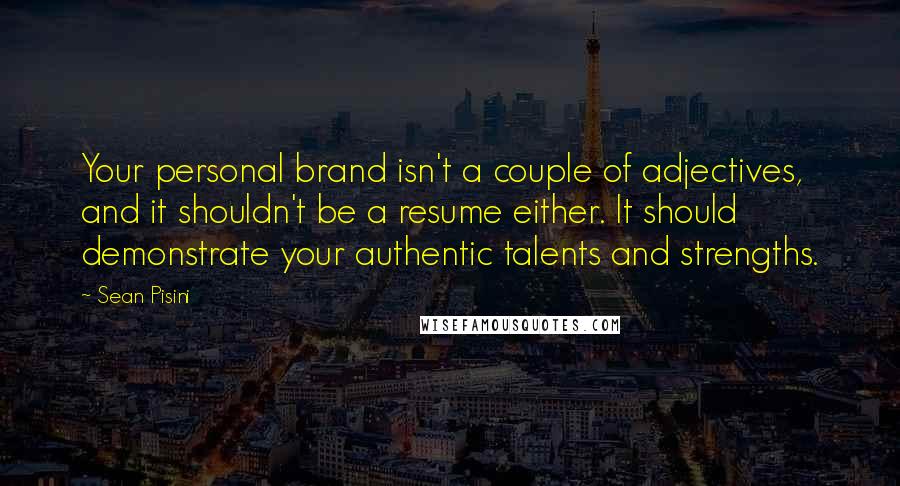 Sean Pisini Quotes: Your personal brand isn't a couple of adjectives, and it shouldn't be a resume either. It should demonstrate your authentic talents and strengths.