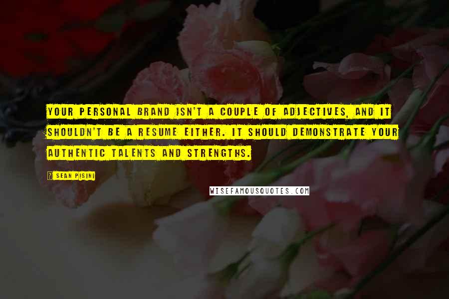 Sean Pisini Quotes: Your personal brand isn't a couple of adjectives, and it shouldn't be a resume either. It should demonstrate your authentic talents and strengths.