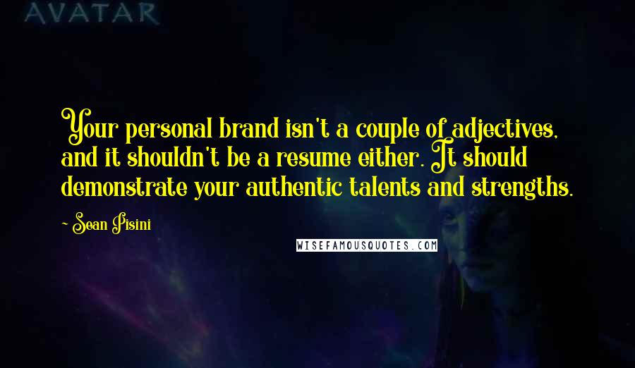 Sean Pisini Quotes: Your personal brand isn't a couple of adjectives, and it shouldn't be a resume either. It should demonstrate your authentic talents and strengths.