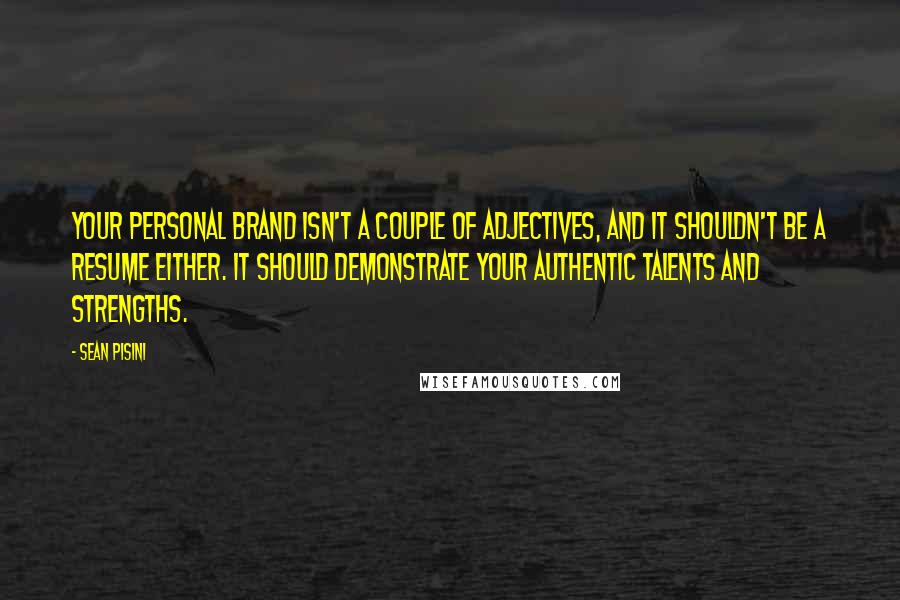 Sean Pisini Quotes: Your personal brand isn't a couple of adjectives, and it shouldn't be a resume either. It should demonstrate your authentic talents and strengths.