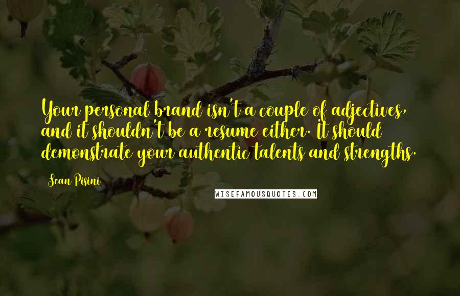 Sean Pisini Quotes: Your personal brand isn't a couple of adjectives, and it shouldn't be a resume either. It should demonstrate your authentic talents and strengths.