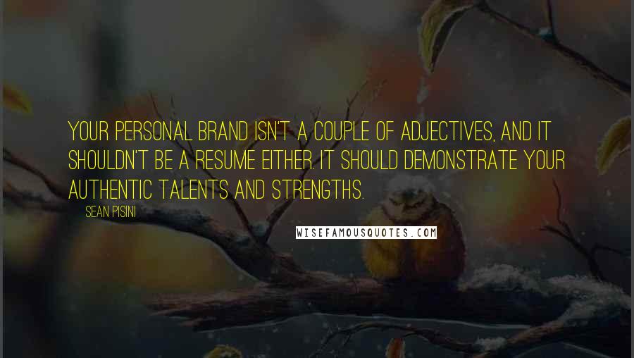 Sean Pisini Quotes: Your personal brand isn't a couple of adjectives, and it shouldn't be a resume either. It should demonstrate your authentic talents and strengths.