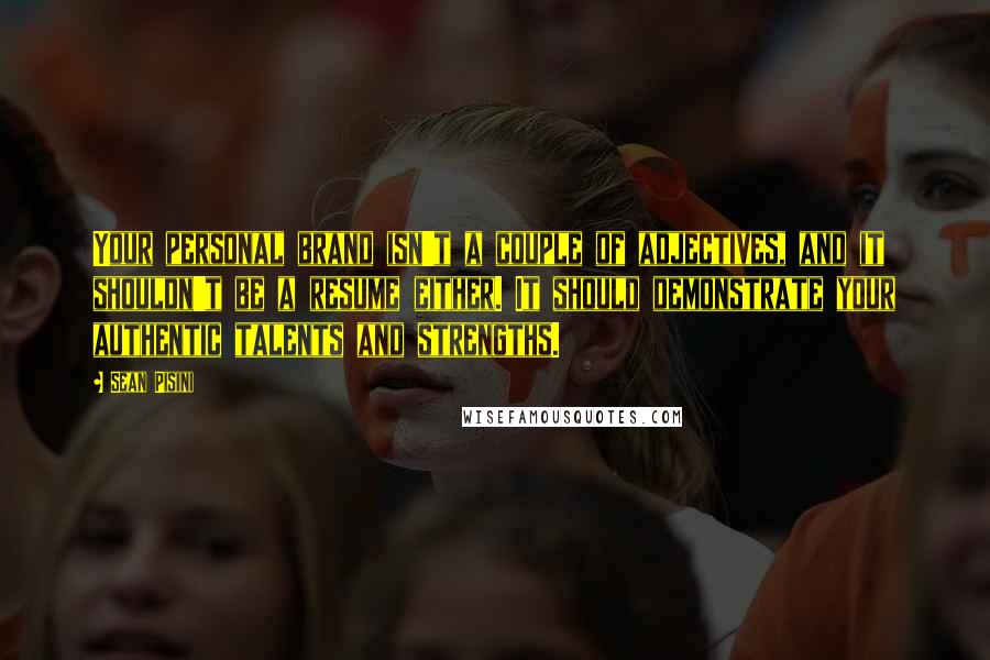 Sean Pisini Quotes: Your personal brand isn't a couple of adjectives, and it shouldn't be a resume either. It should demonstrate your authentic talents and strengths.