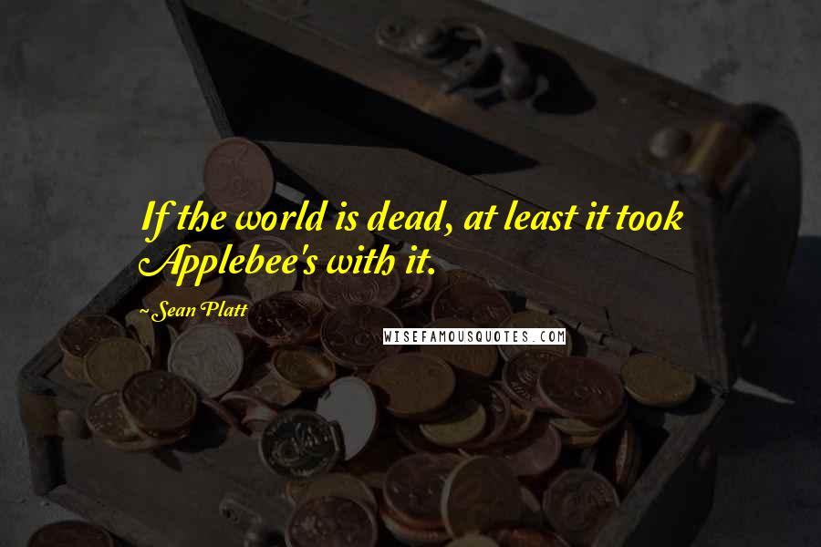 Sean Platt Quotes: If the world is dead, at least it took Applebee's with it.