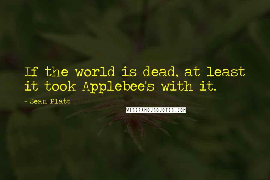 Sean Platt Quotes: If the world is dead, at least it took Applebee's with it.