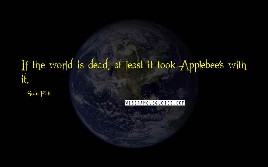 Sean Platt Quotes: If the world is dead, at least it took Applebee's with it.