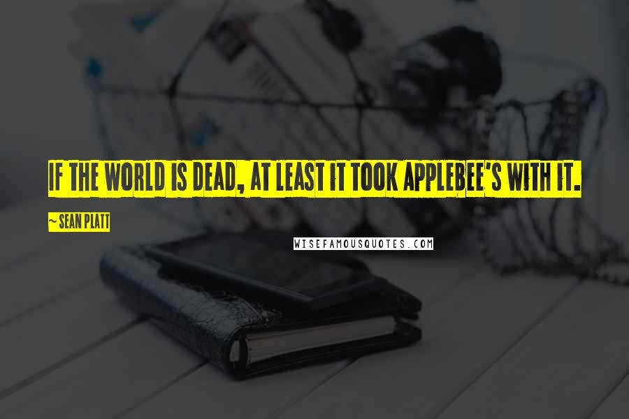 Sean Platt Quotes: If the world is dead, at least it took Applebee's with it.