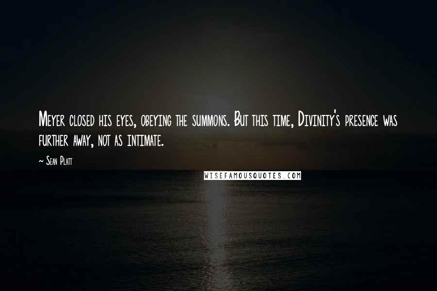 Sean Platt Quotes: Meyer closed his eyes, obeying the summons. But this time, Divinity's presence was further away, not as intimate.