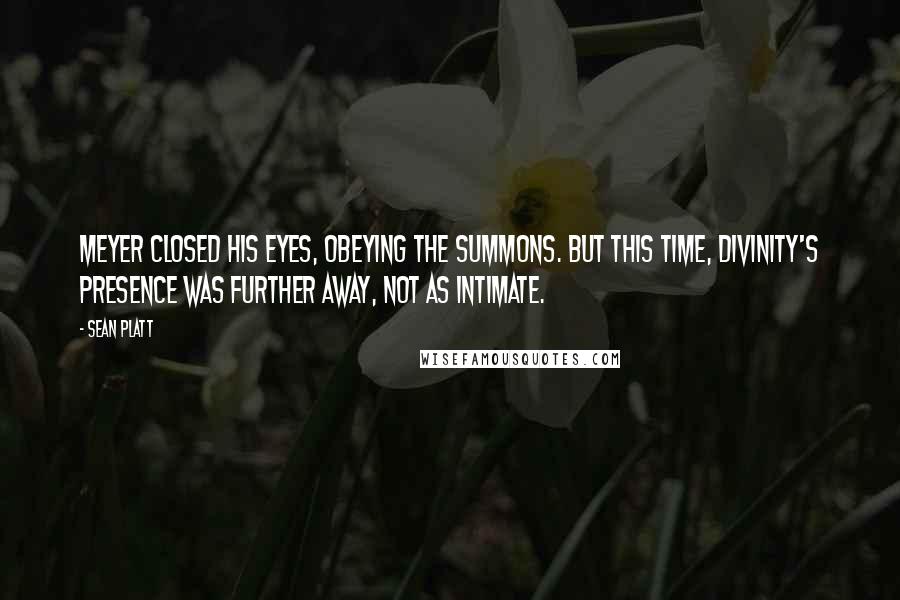 Sean Platt Quotes: Meyer closed his eyes, obeying the summons. But this time, Divinity's presence was further away, not as intimate.