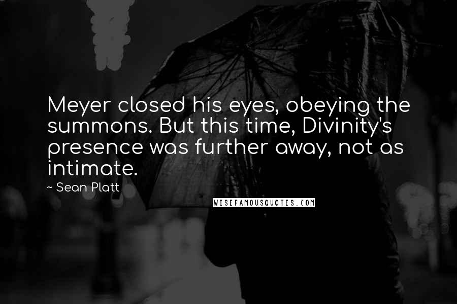 Sean Platt Quotes: Meyer closed his eyes, obeying the summons. But this time, Divinity's presence was further away, not as intimate.