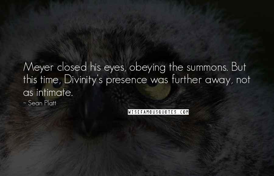Sean Platt Quotes: Meyer closed his eyes, obeying the summons. But this time, Divinity's presence was further away, not as intimate.