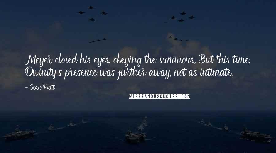 Sean Platt Quotes: Meyer closed his eyes, obeying the summons. But this time, Divinity's presence was further away, not as intimate.