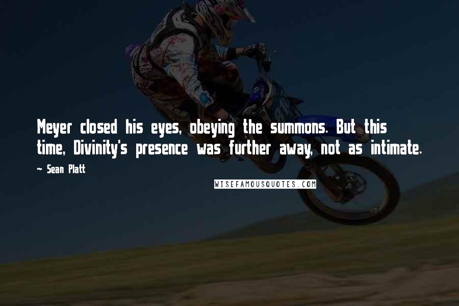 Sean Platt Quotes: Meyer closed his eyes, obeying the summons. But this time, Divinity's presence was further away, not as intimate.