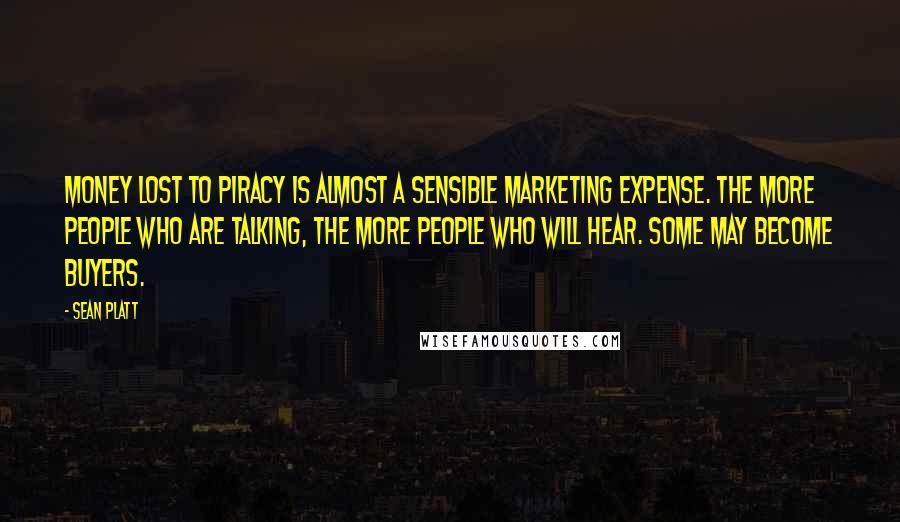 Sean Platt Quotes: Money lost to piracy is almost a sensible marketing expense. The more people who are talking, the more people who will hear. Some may become buyers.
