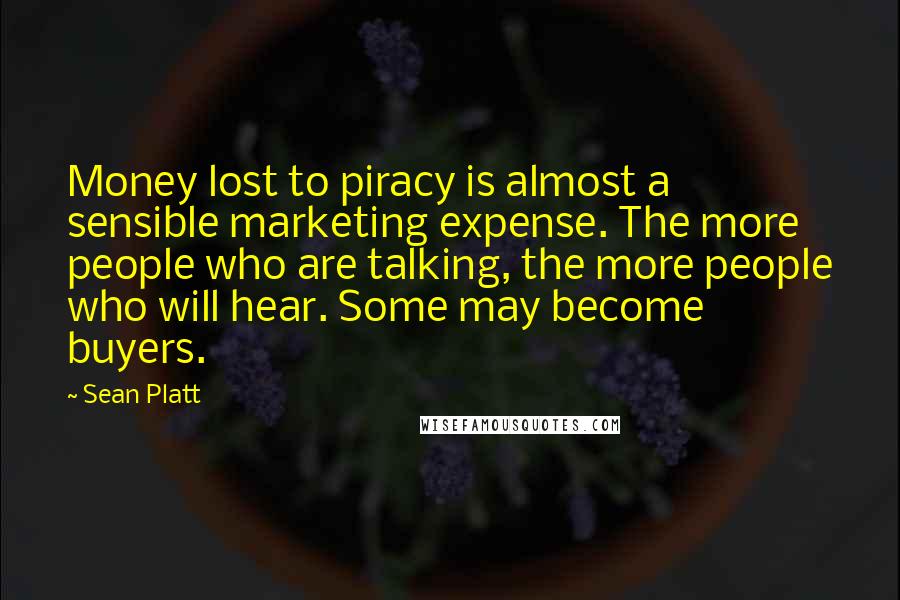 Sean Platt Quotes: Money lost to piracy is almost a sensible marketing expense. The more people who are talking, the more people who will hear. Some may become buyers.