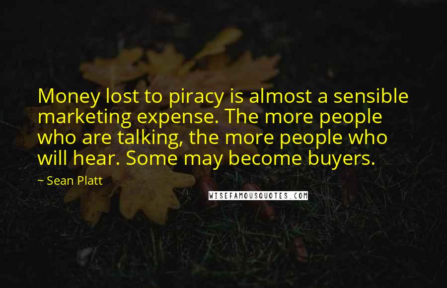 Sean Platt Quotes: Money lost to piracy is almost a sensible marketing expense. The more people who are talking, the more people who will hear. Some may become buyers.