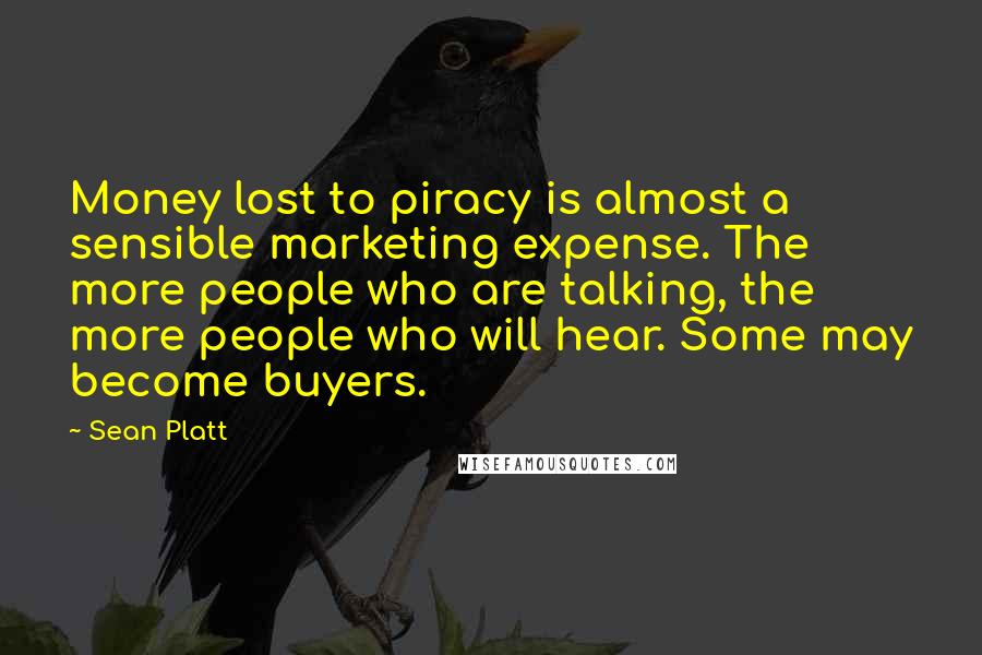 Sean Platt Quotes: Money lost to piracy is almost a sensible marketing expense. The more people who are talking, the more people who will hear. Some may become buyers.