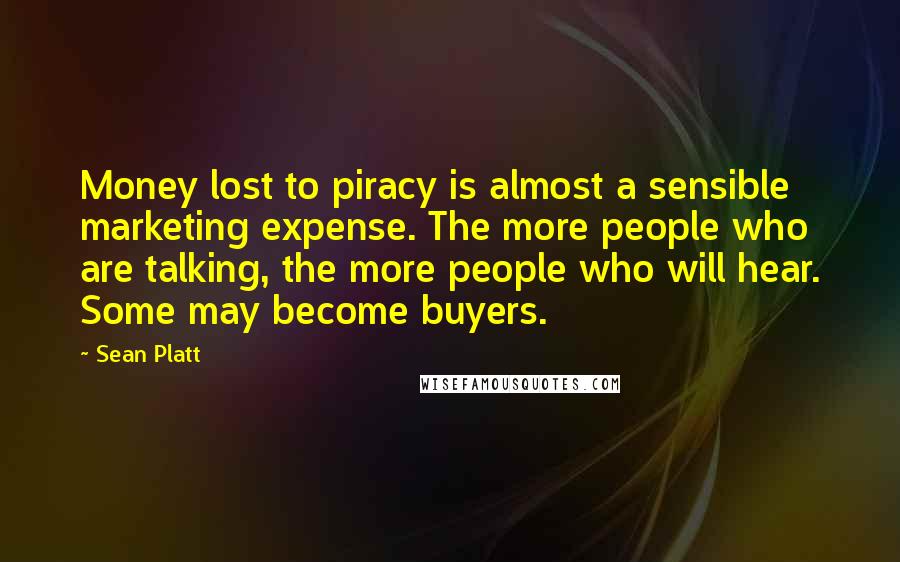 Sean Platt Quotes: Money lost to piracy is almost a sensible marketing expense. The more people who are talking, the more people who will hear. Some may become buyers.