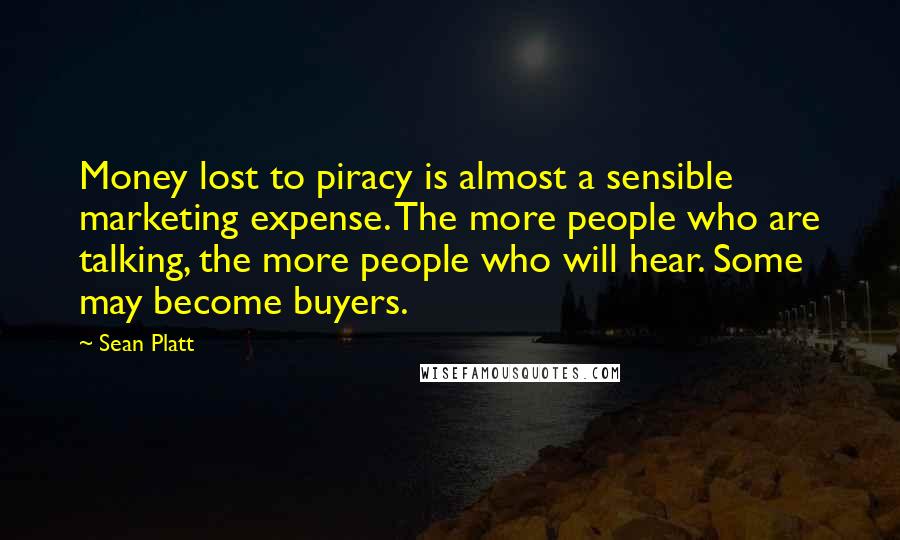Sean Platt Quotes: Money lost to piracy is almost a sensible marketing expense. The more people who are talking, the more people who will hear. Some may become buyers.