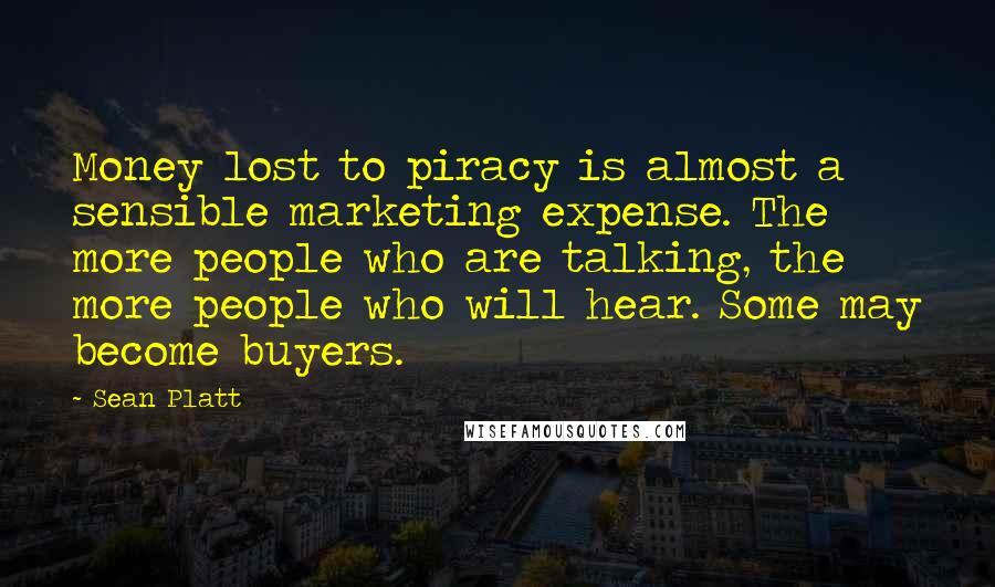 Sean Platt Quotes: Money lost to piracy is almost a sensible marketing expense. The more people who are talking, the more people who will hear. Some may become buyers.