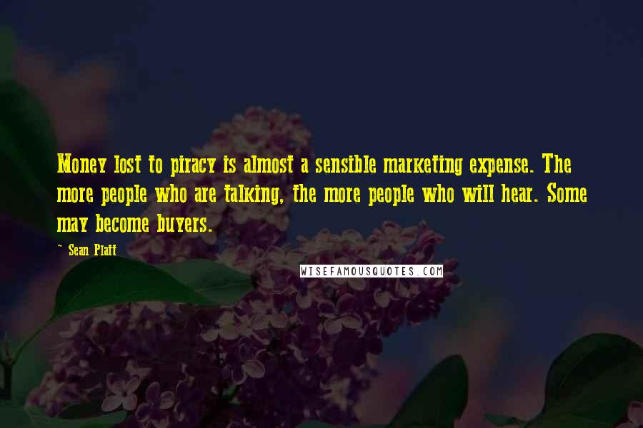 Sean Platt Quotes: Money lost to piracy is almost a sensible marketing expense. The more people who are talking, the more people who will hear. Some may become buyers.