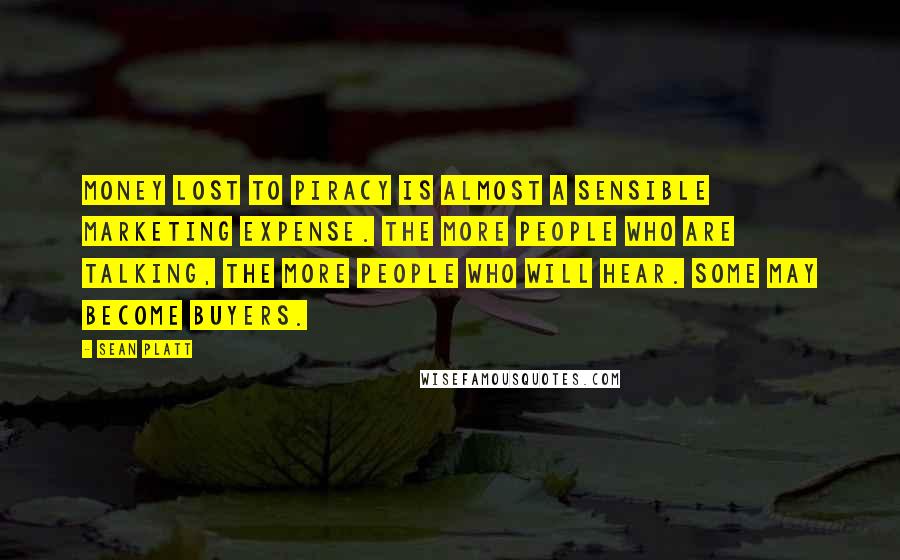 Sean Platt Quotes: Money lost to piracy is almost a sensible marketing expense. The more people who are talking, the more people who will hear. Some may become buyers.